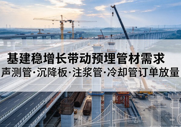 康定基建稳增长带动预埋监测管材需求，声测管、沉降板、注浆管订单持续放量